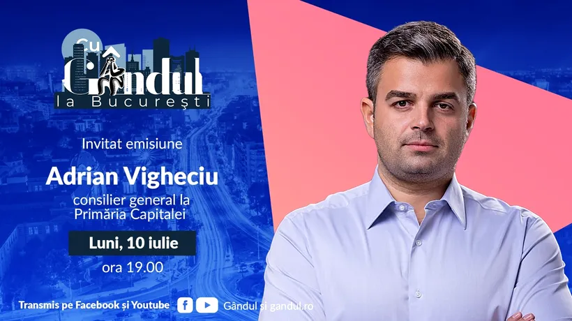 „Cu GÂNDUL la București” începe luni, 10 iulie, de la ora 19.00. Invitat: Adrian Vigheciu