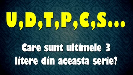 Exercițiu de logică | Care sunt ultimele 3 litere din această serie: U, D, T, P, C, S?