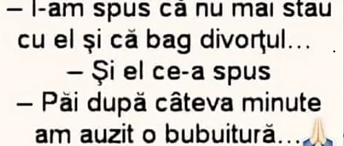 BANCUL zilei | „I-am spus că nu mai stau cu el şi că bag divorţul