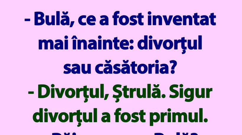 BANC | „Bulă, ce a fost inventat mai înainte: divorțul sau căsătoria?”