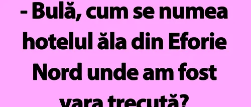 BANC | Bulă, cum se numea hotelul ăla din Eforie Nord unde am fost vara trecută?