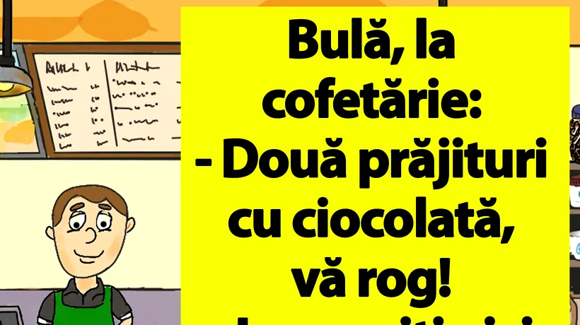 BANCUL ZILEI | Bulă, la cofetărie: Două prăjituri cu ciocolată, vă rog!