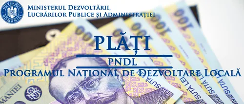 Ministerul Dezvoltării a făcut plăți de aproape 146 de milioane de lei, pentru investiții realizate prin PNDL