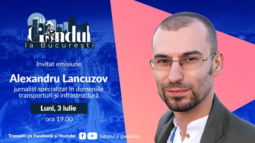 „Cu Gândul la București’’ începe luni, 3 iulie, de la ora 19.00. Invitat: Alexandru Lancuzov