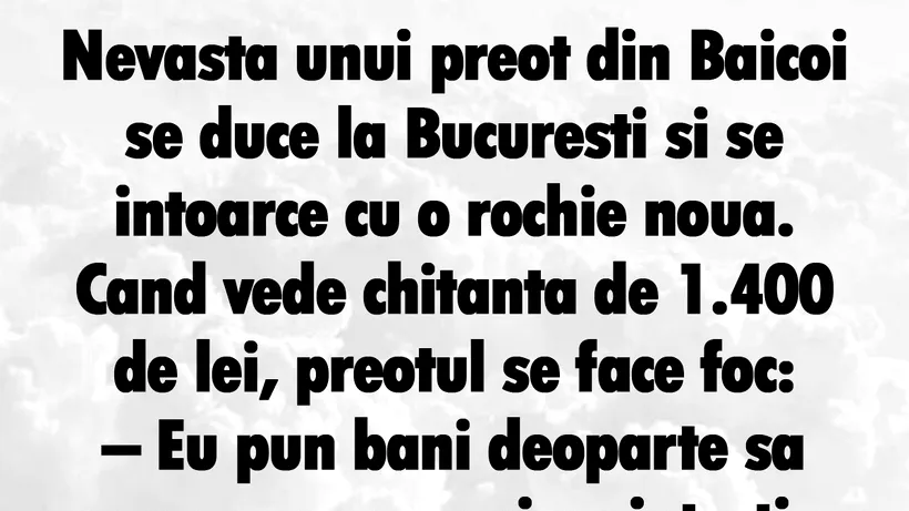 BANC | Nevasta unui preot din Băicoi se duce la București și se întoarce cu o rochie nouă, de 1.400 de lei