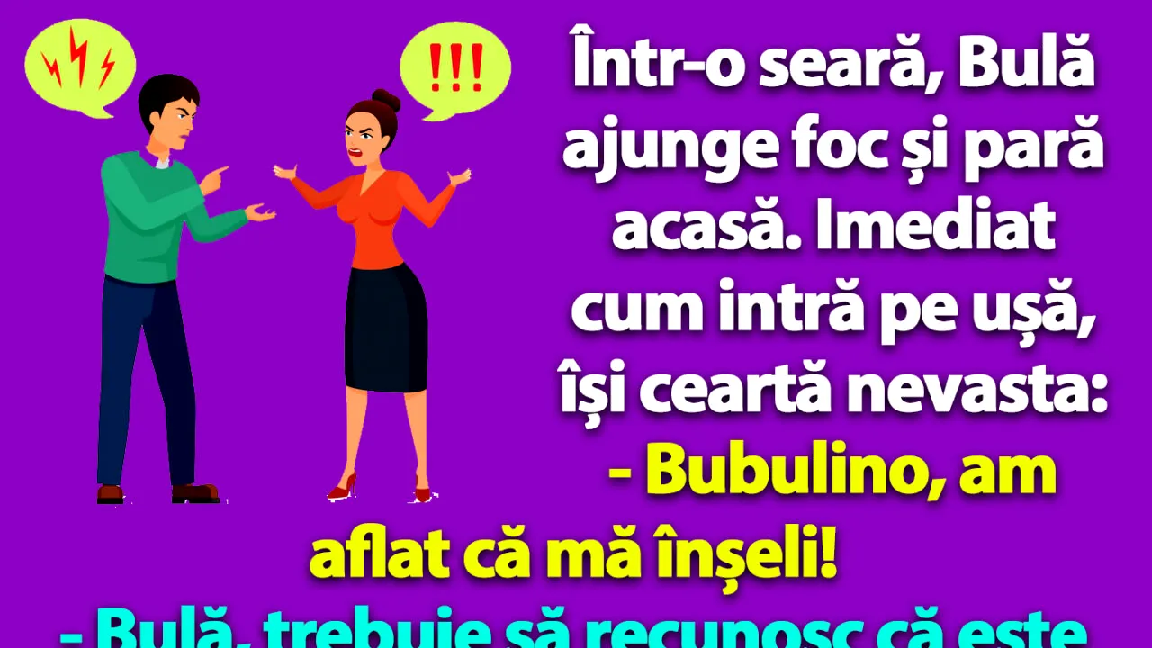BANC | Într-o seară, Bulă ajunge foc și pară acasă. Imediat cum intră pe ușă, își ceartă nevasta
