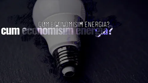 VIDEO | Cum economisim energia? (REPORTAJ)