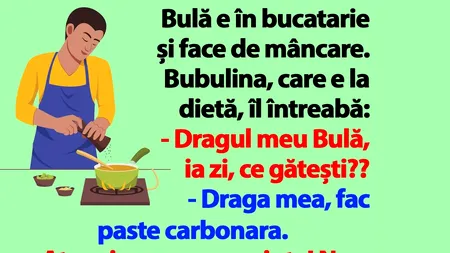 BANC | Bulă e în bucătărie și face de mâncare. Bubulina, care e la dietă, îl întreabă: 